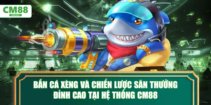Bắn Cá Xèng và chiến lược săn thưởng đỉnh cao tại CM88